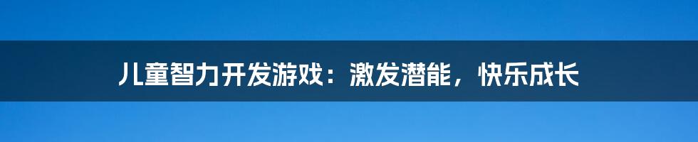 儿童智力开发游戏：激发潜能，快乐成长