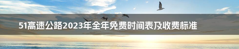 51高速公路2023年全年免费时间表及收费标准