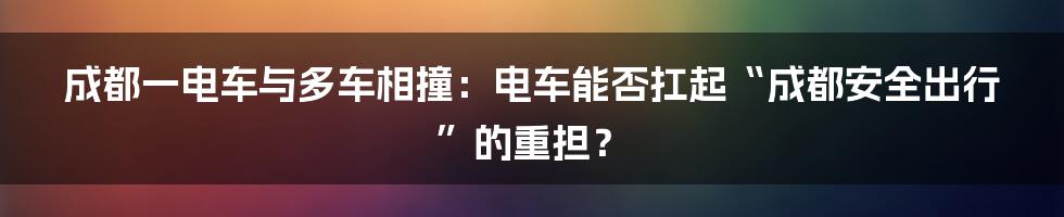 成都一电车与多车相撞：电车能否扛起“成都安全出行”的重担？