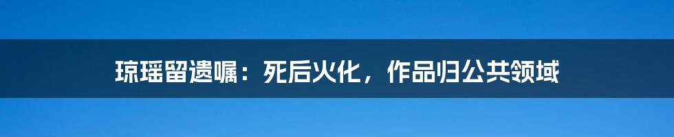 琼瑶留遗嘱：死后火化，作品归公共领域