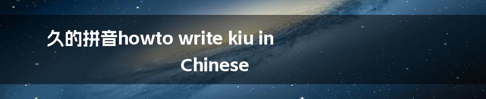 久的拼音howto write kiu in Chinese