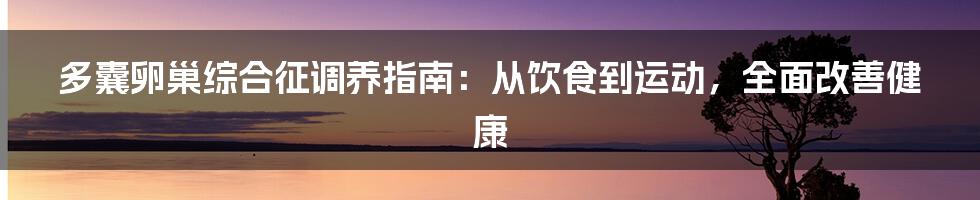 多囊卵巢综合征调养指南：从饮食到运动，全面改善健康