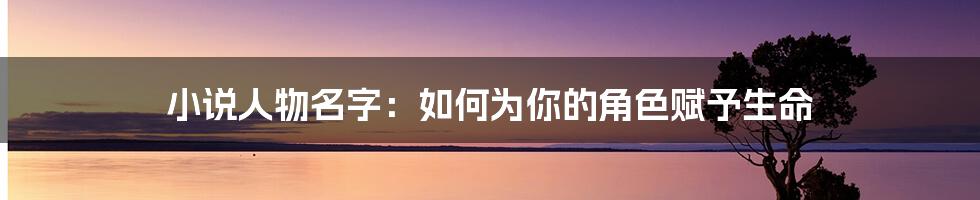 小说人物名字：如何为你的角色赋予生命