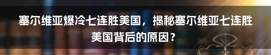 塞尔维亚爆冷七连胜美国，揭秘塞尔维亚七连胜美国背后的原因？