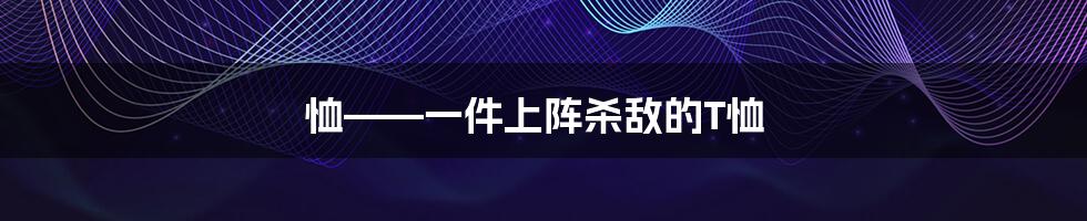 恤——一件上阵杀敌的T恤