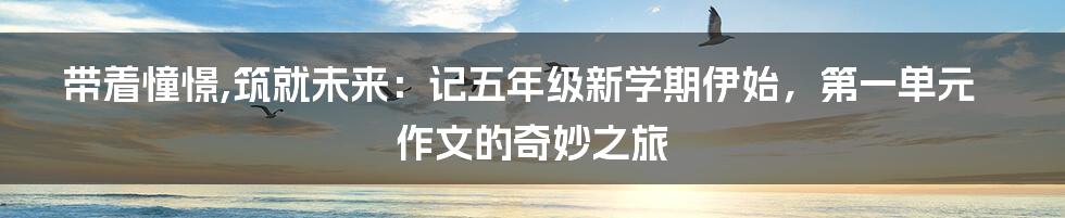 带着憧憬,筑就未来：记五年级新学期伊始，第一单元作文的奇妙之旅