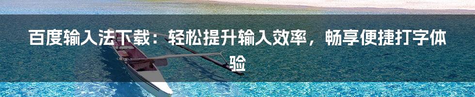 百度输入法下载：轻松提升输入效率，畅享便捷打字体验