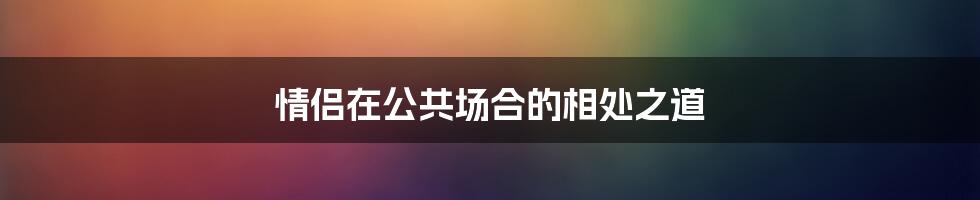 情侣在公共场合的相处之道