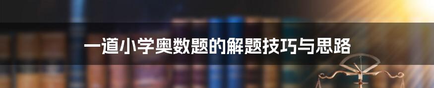 一道小学奥数题的解题技巧与思路