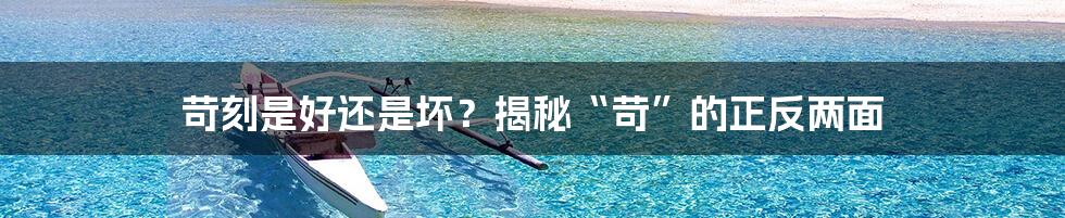 苛刻是好还是坏？揭秘“苛”的正反两面