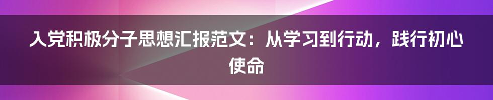 入党积极分子思想汇报范文：从学习到行动，践行初心使命