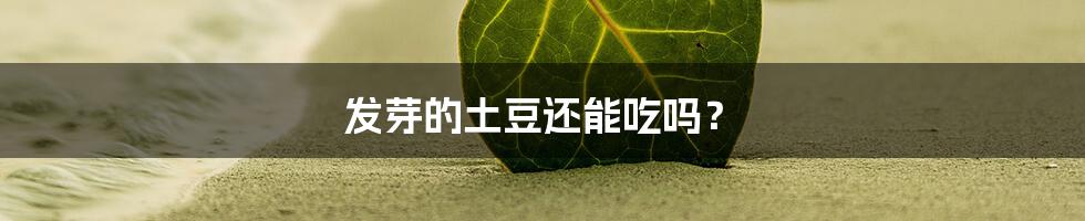 发芽的土豆还能吃吗？