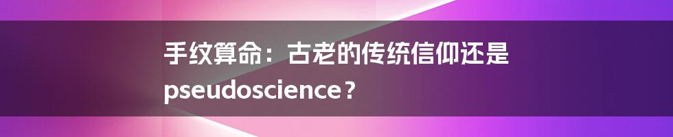 手纹算命：古老的传统信仰还是 pseudoscience？