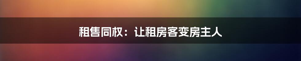 租售同权：让租房客变房主人