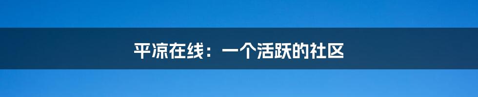 平凉在线：一个活跃的社区