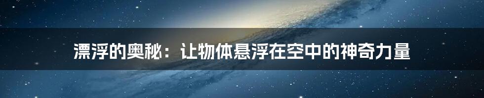 漂浮的奥秘：让物体悬浮在空中的神奇力量