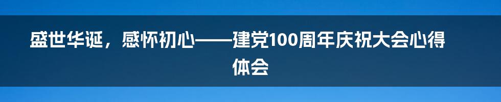 盛世华诞，感怀初心——建党100周年庆祝大会心得体会