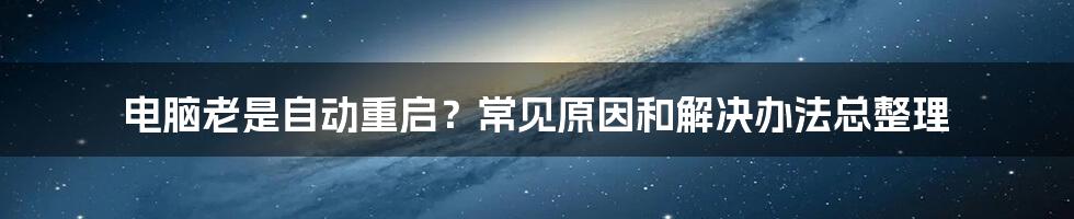 电脑老是自动重启？常见原因和解决办法总整理