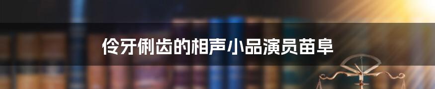 伶牙俐齿的相声小品演员苗阜