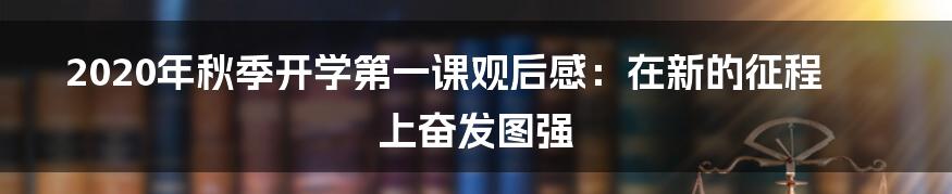 2020年秋季开学第一课观后感：在新的征程上奋发图强