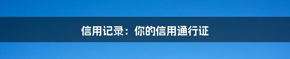 信用记录：你的信用通行证