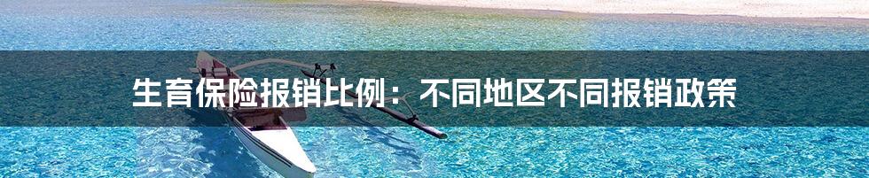 生育保险报销比例：不同地区不同报销政策