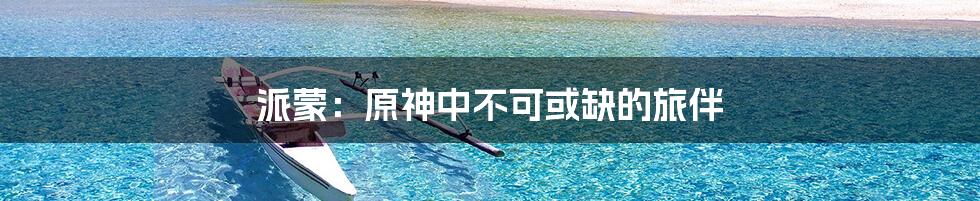 派蒙：原神中不可或缺的旅伴