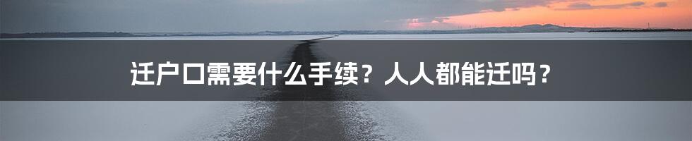 迁户口需要什么手续？人人都能迁吗？