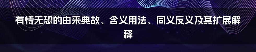 有恃无恐的由来典故、含义用法、同义反义及其扩展解释