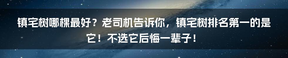 镇宅树哪棵最好？老司机告诉你，镇宅树排名第一的是它！不选它后悔一辈子！