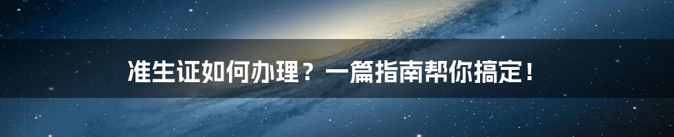 准生证如何办理？一篇指南帮你搞定！