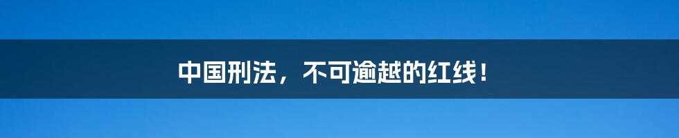 中国刑法，不可逾越的红线！