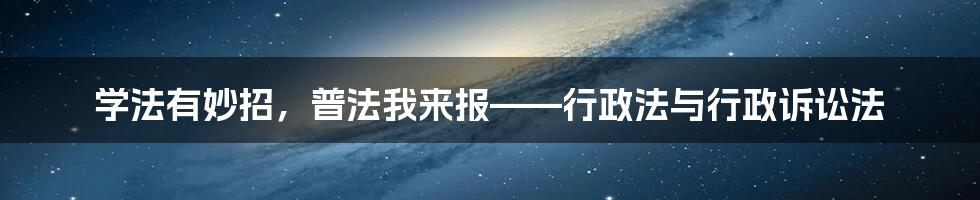 学法有妙招，普法我来报——行政法与行政诉讼法