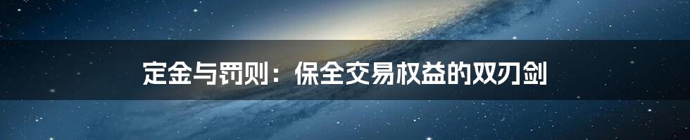 定金与罚则：保全交易权益的双刃剑