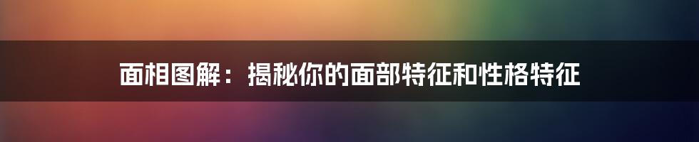 面相图解：揭秘你的面部特征和性格特征