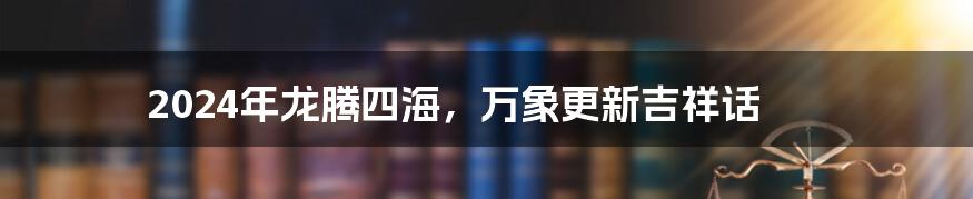 2024年龙腾四海，万象更新吉祥话