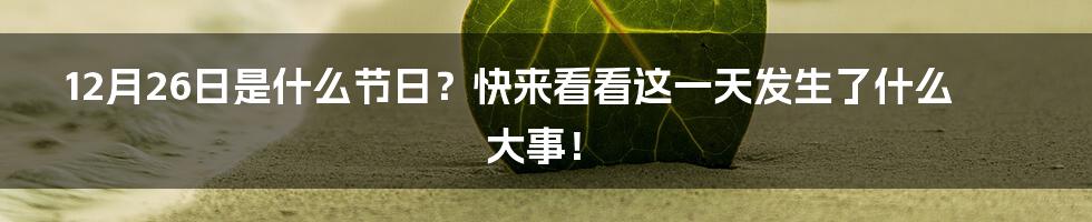 12月26日是什么节日？快来看看这一天发生了什么大事！