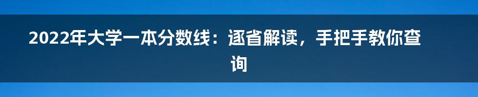 2022年大学一本分数线：逐省解读，手把手教你查询