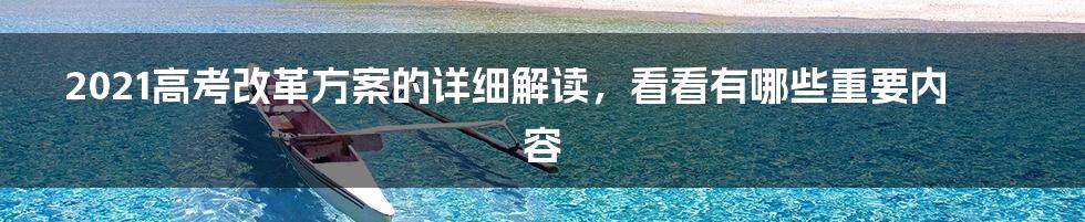 2021高考改革方案的详细解读，看看有哪些重要内容