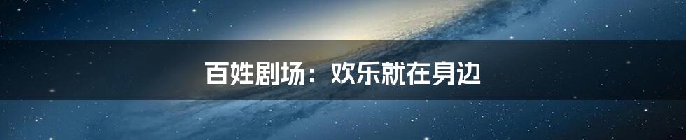 百姓剧场：欢乐就在身边