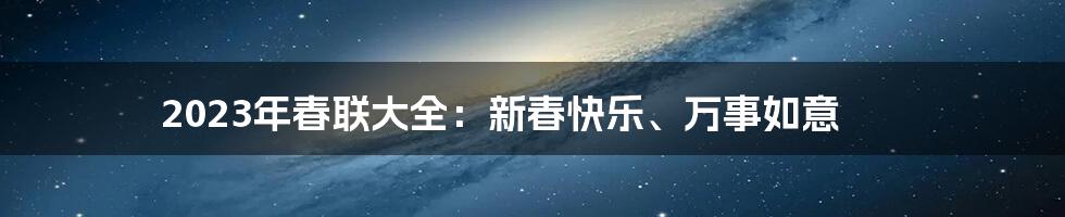 2023年春联大全：新春快乐、万事如意