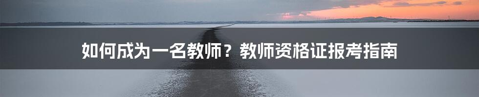 如何成为一名教师？教师资格证报考指南