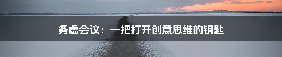 务虚会议：一把打开创意思维的钥匙