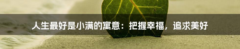 人生最好是小满的寓意：把握幸福，追求美好