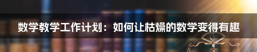 数学教学工作计划：如何让枯燥的数学变得有趣