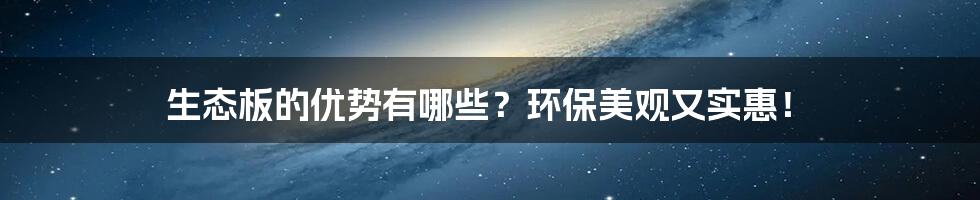 生态板的优势有哪些？环保美观又实惠！