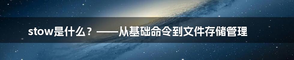 stow是什么？——从基础命令到文件存储管理