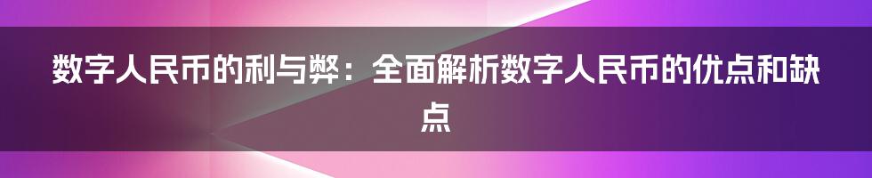 数字人民币的利与弊：全面解析数字人民币的优点和缺点