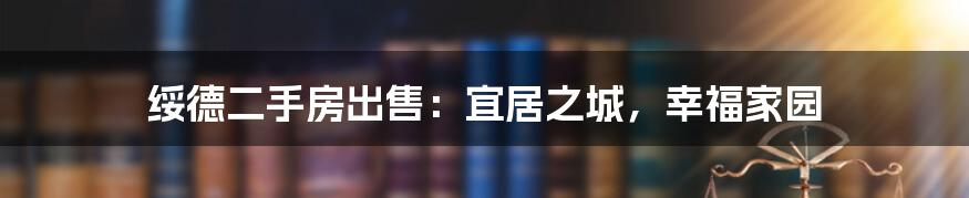 绥德二手房出售：宜居之城，幸福家园