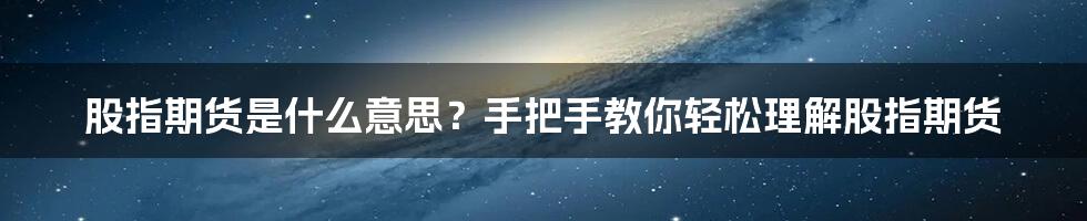 股指期货是什么意思？手把手教你轻松理解股指期货